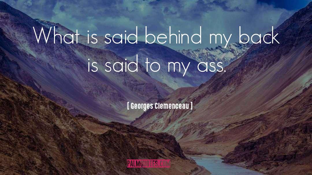 Georges Clemenceau Quotes: What is said behind my