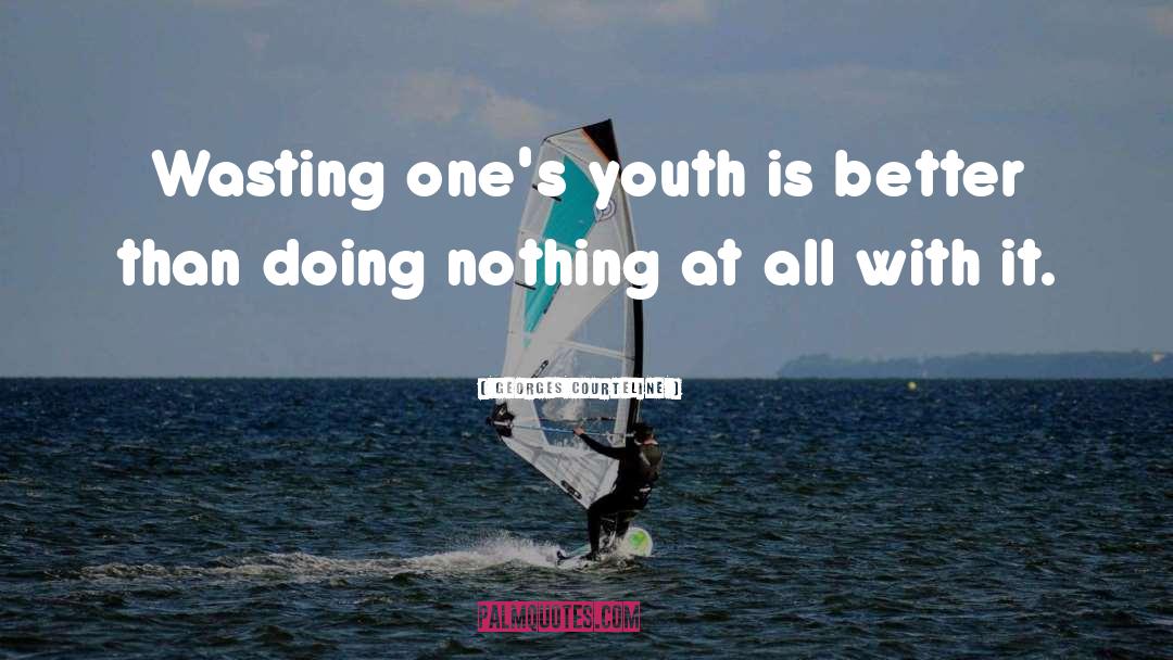 Georges Courteline Quotes: Wasting one's youth is better