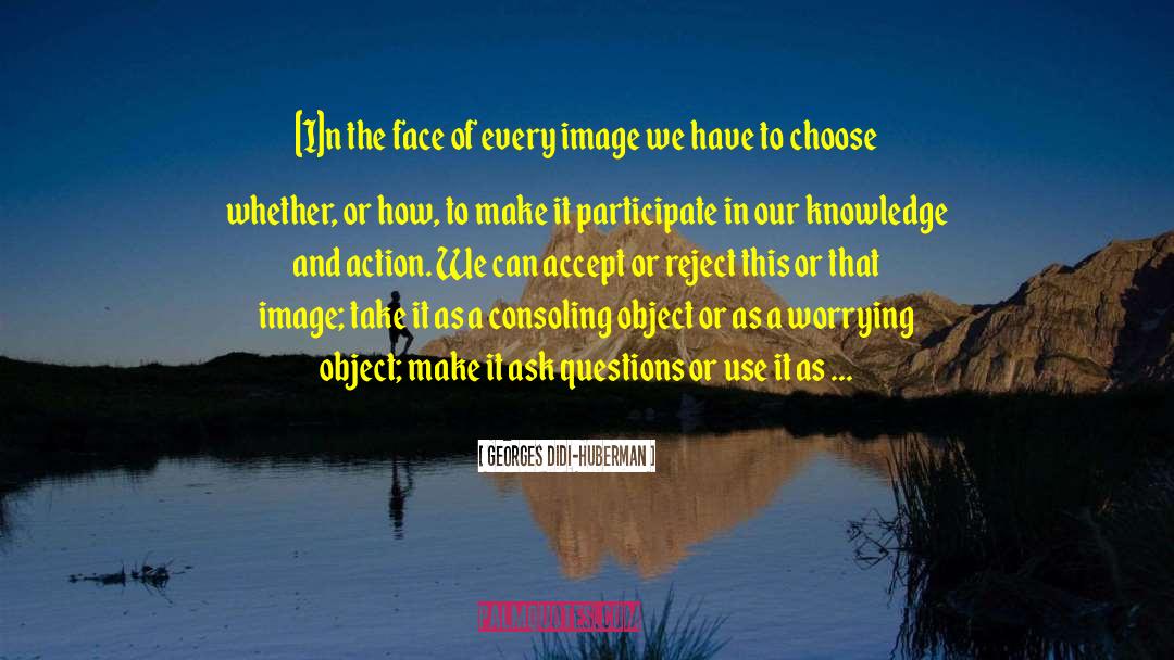 Georges Didi-Huberman Quotes: [I]n the face of every