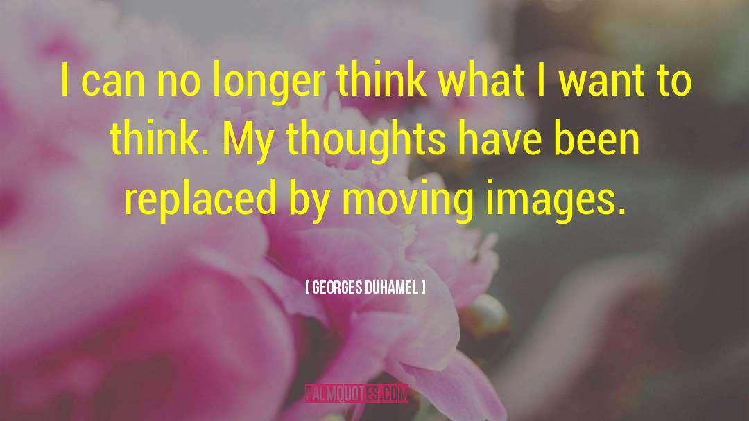 Georges Duhamel Quotes: I can no longer think