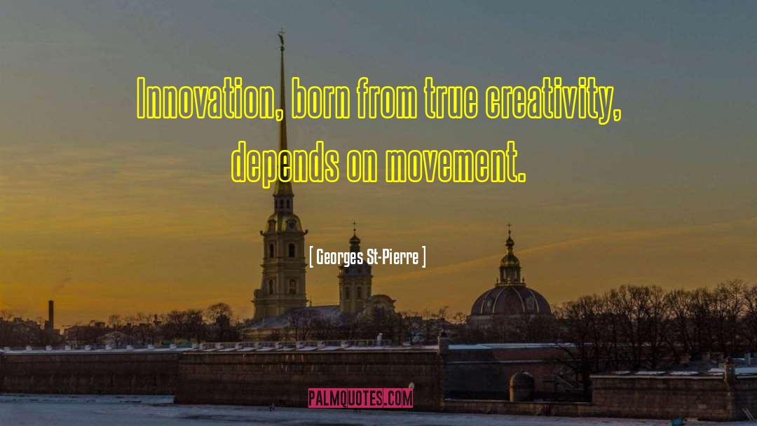 Georges St-Pierre Quotes: Innovation, born from true creativity,