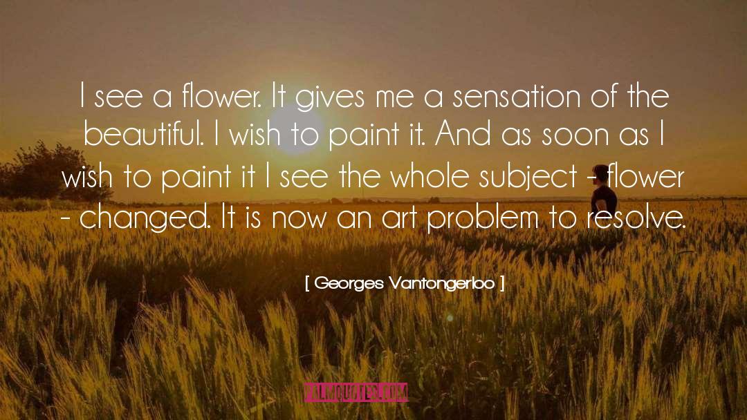 Georges Vantongerloo Quotes: I see a flower. It