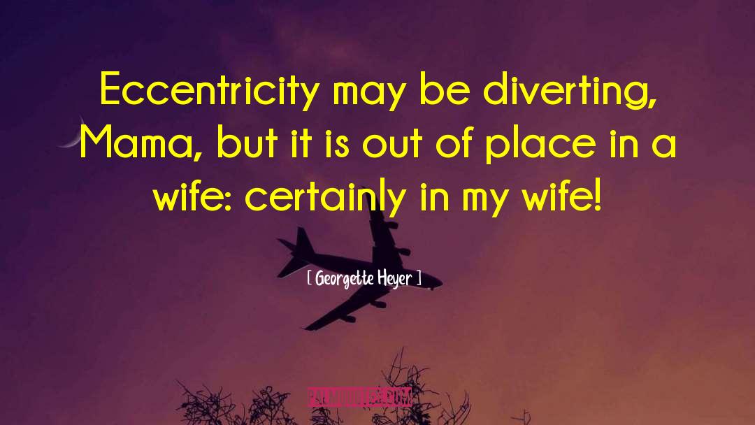 Georgette Heyer Quotes: Eccentricity may be diverting, Mama,