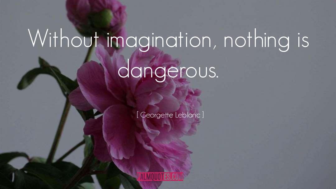 Georgette Leblanc Quotes: Without imagination, nothing is dangerous.