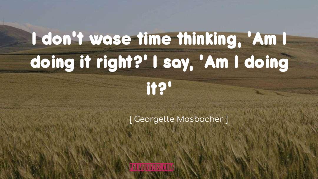 Georgette Mosbacher Quotes: I don't wase time thinking,