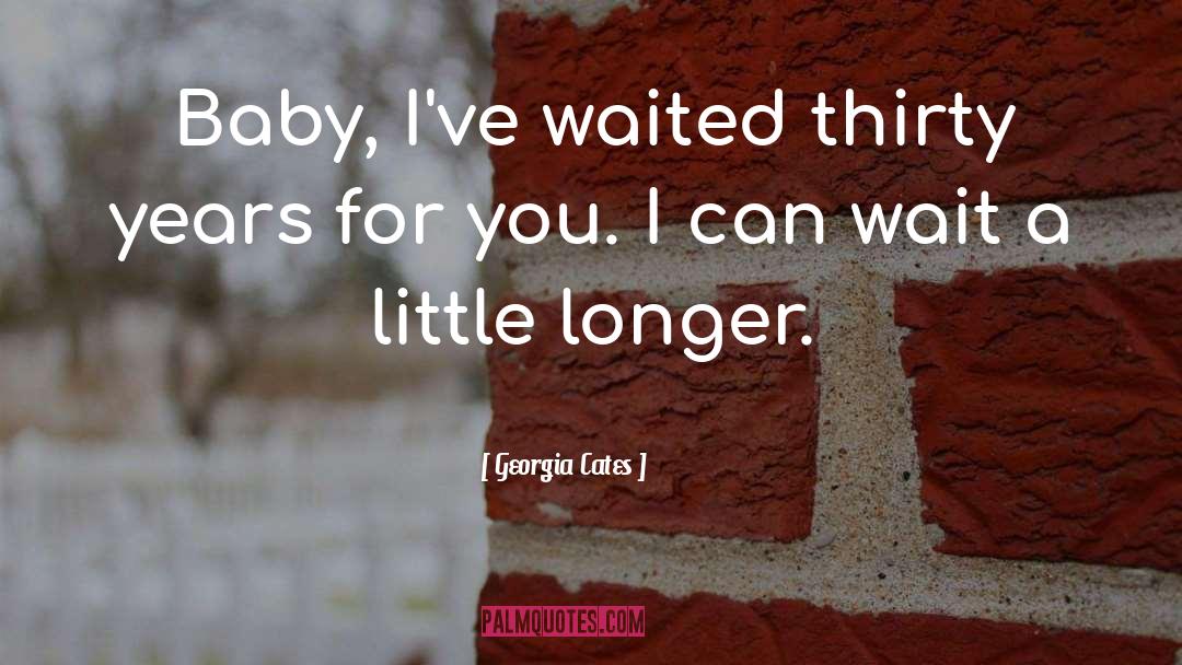 Georgia Cates Quotes: Baby, I've waited thirty years
