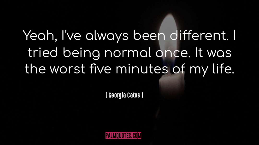 Georgia Cates Quotes: Yeah, I've always been different.