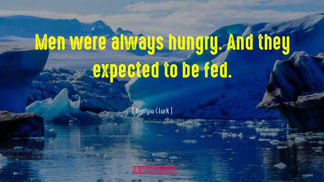 Georgia Clark Quotes: Men were always hungry. And