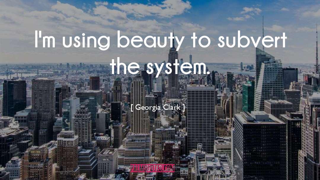 Georgia Clark Quotes: I'm using beauty to subvert