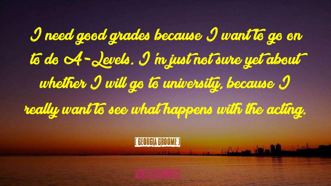 Georgia Groome Quotes: I need good grades because