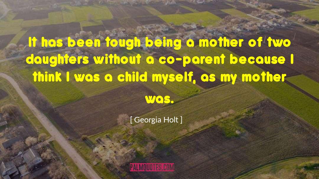 Georgia Holt Quotes: It has been tough being