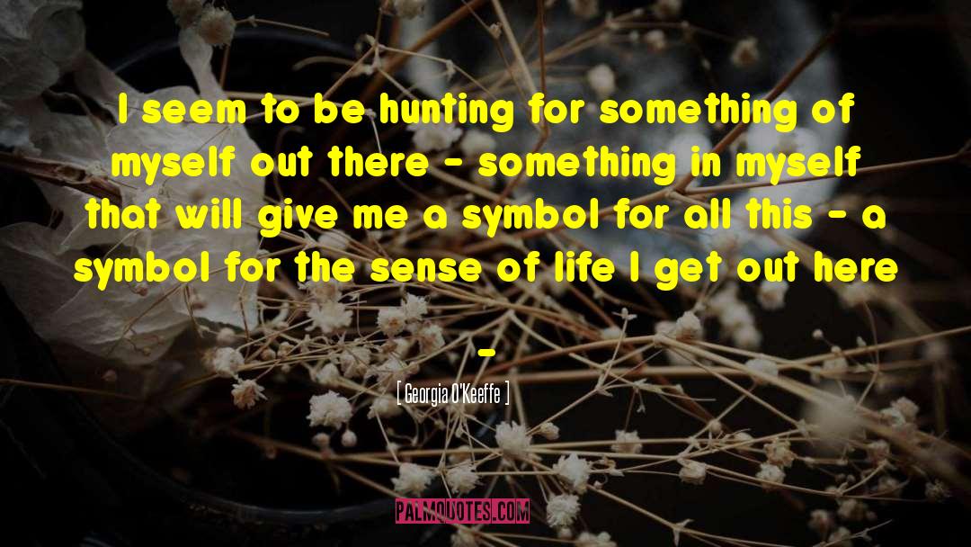 Georgia O'Keeffe Quotes: I seem to be hunting