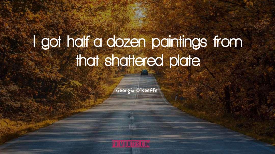 Georgia O'Keeffe Quotes: I got half-a-dozen paintings from