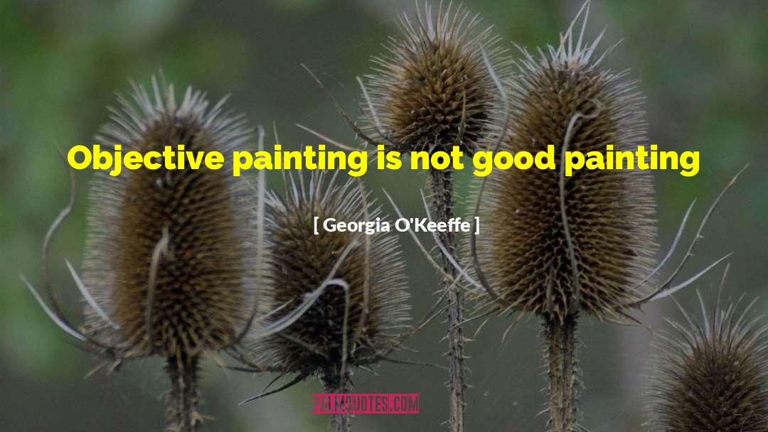 Georgia O'Keeffe Quotes: Objective painting is not good