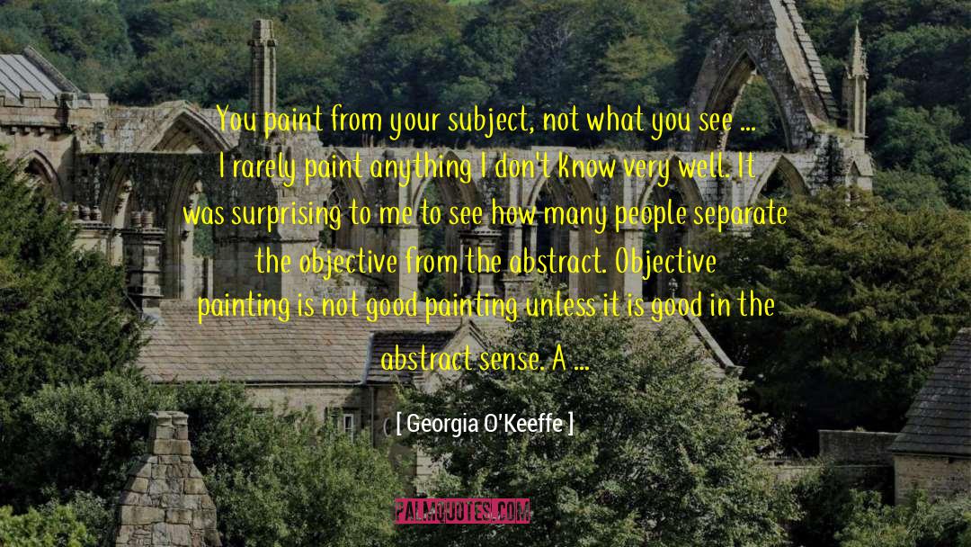 Georgia O'Keeffe Quotes: You paint from your subject,