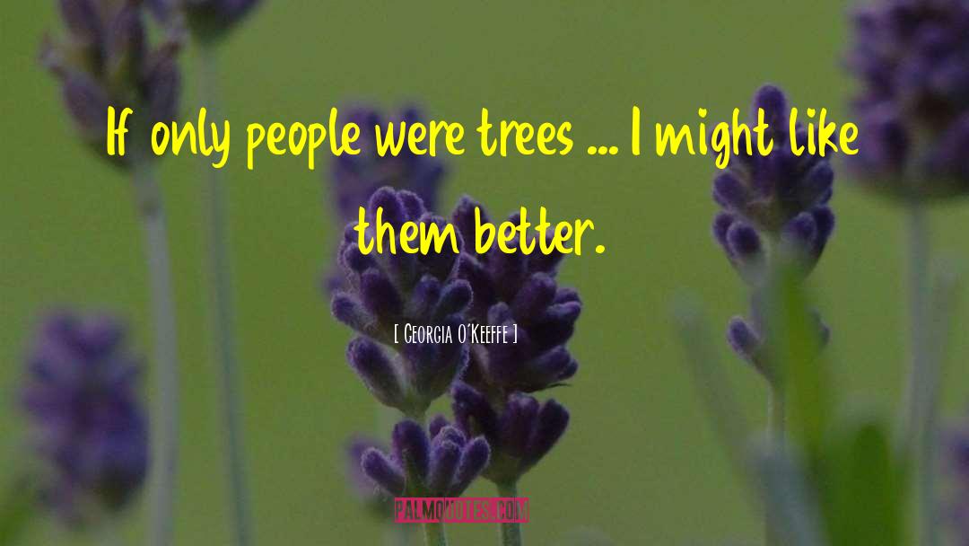 Georgia O'Keeffe Quotes: If only people were trees