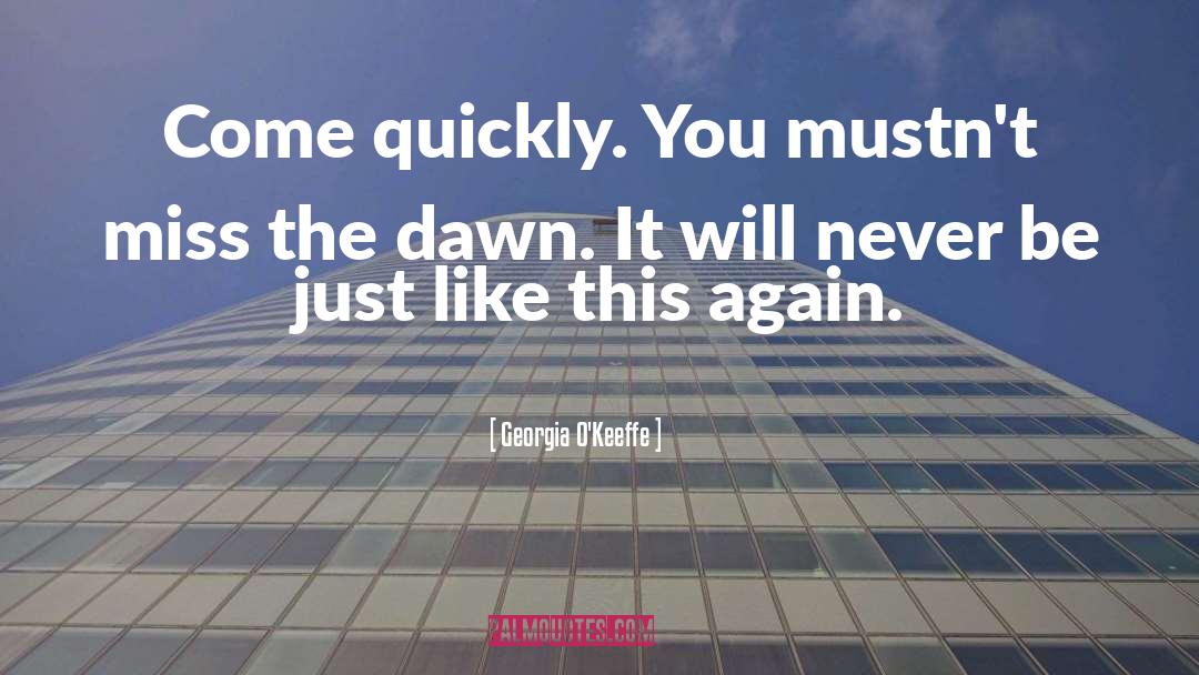 Georgia O'Keeffe Quotes: Come quickly. You mustn't miss