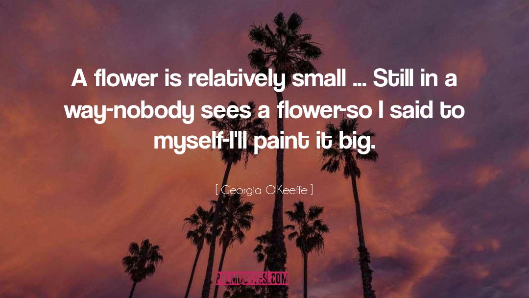 Georgia O'Keeffe Quotes: A flower is relatively small