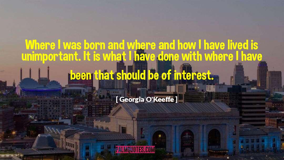 Georgia O'Keeffe Quotes: Where I was born and