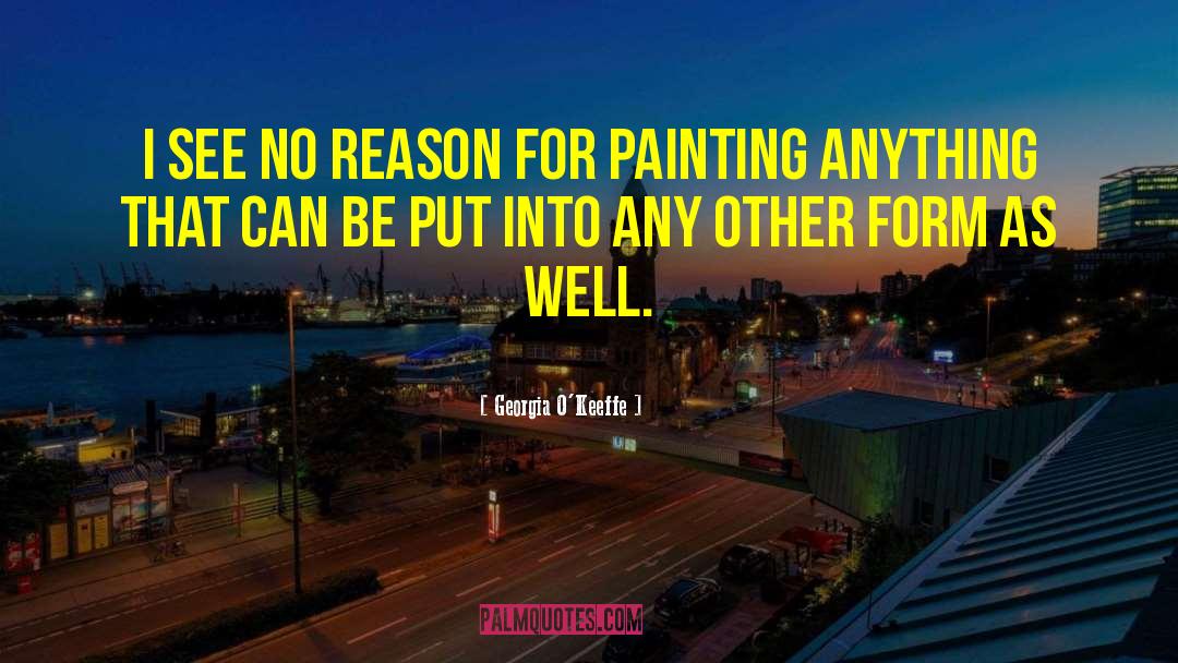 Georgia O'Keeffe Quotes: I see no reason for