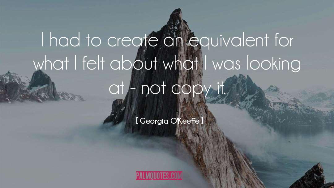 Georgia O'Keeffe Quotes: I had to create an