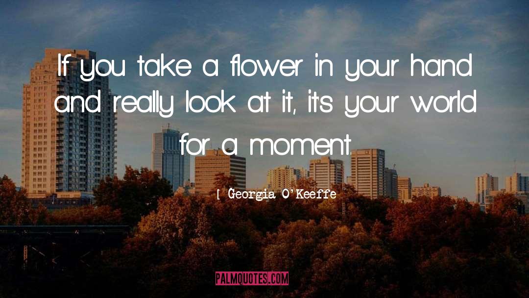 Georgia O'Keeffe Quotes: If you take a flower