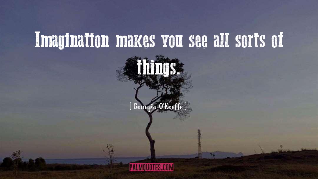 Georgia O'Keeffe Quotes: Imagination makes you see all