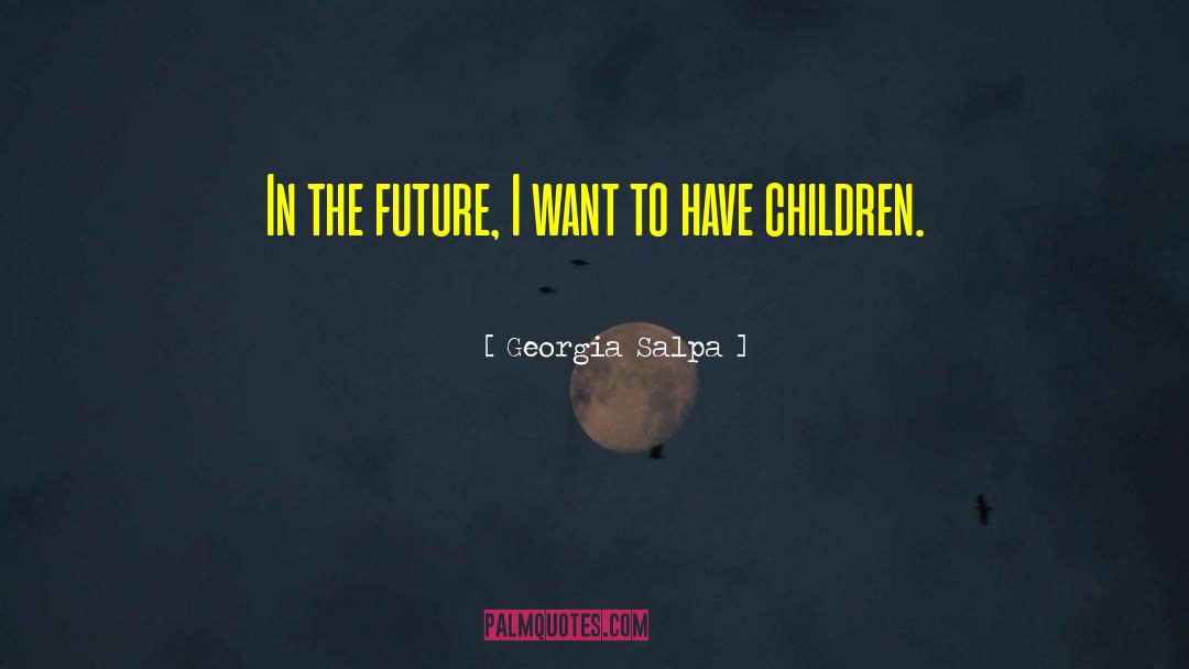 Georgia Salpa Quotes: In the future, I want