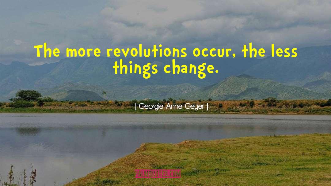 Georgie Anne Geyer Quotes: The more revolutions occur, the