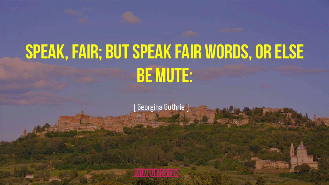 Georgina Guthrie Quotes: Speak, fair; but speak fair