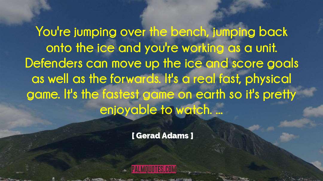 Gerad Adams Quotes: You're jumping over the bench,