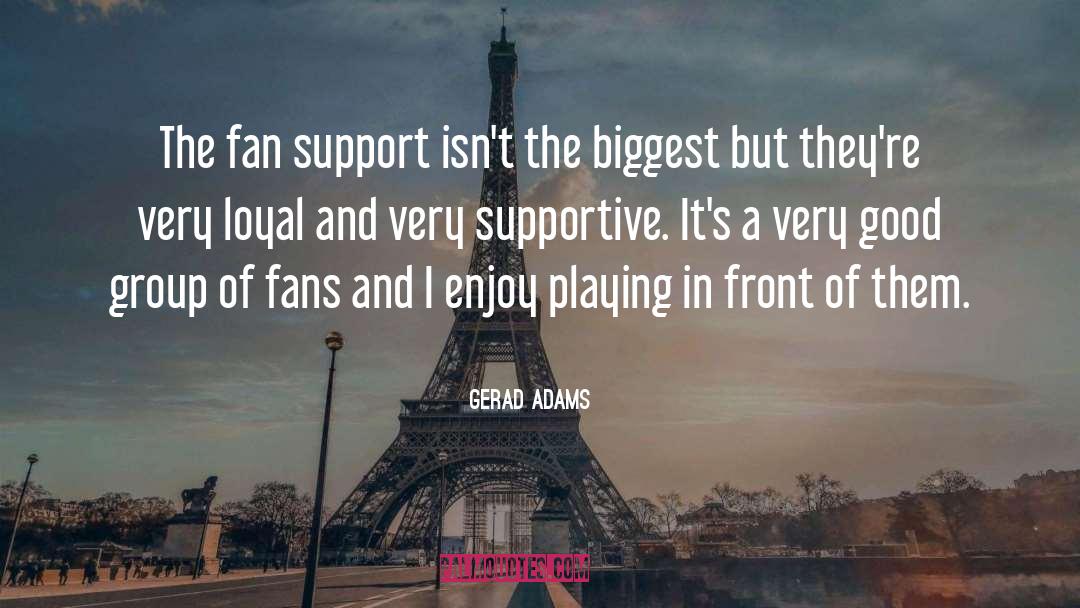 Gerad Adams Quotes: The fan support isn't the