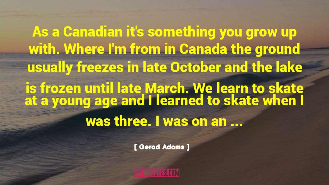 Gerad Adams Quotes: As a Canadian it's something