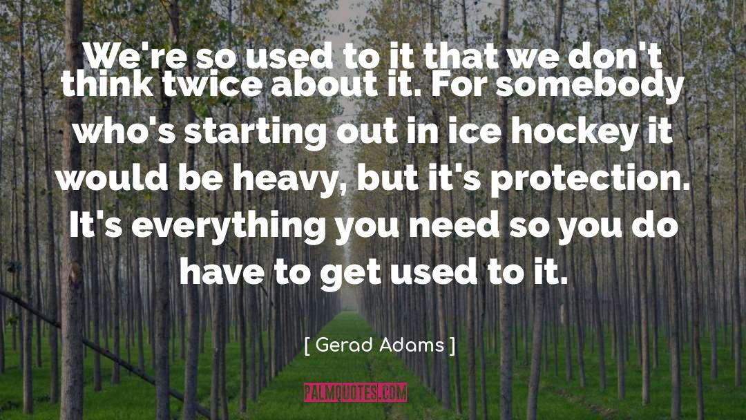 Gerad Adams Quotes: We're so used to it