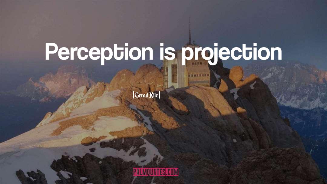 Gerad Kite Quotes: Perception is projection
