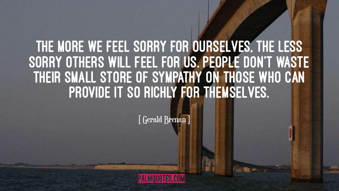 Gerald Brenan Quotes: The more we feel sorry