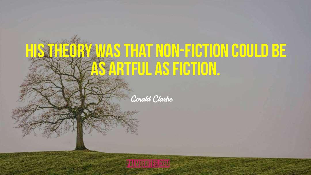 Gerald Clarke Quotes: His theory was that non-fiction