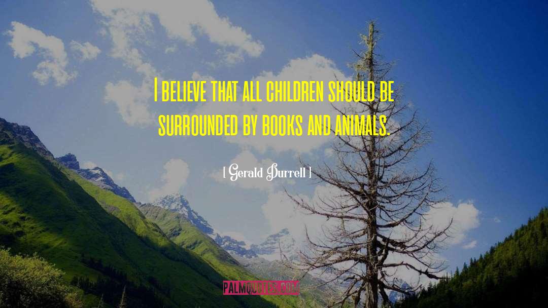 Gerald Durrell Quotes: I believe that all children