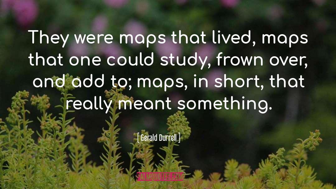 Gerald Durrell Quotes: They were maps that lived,
