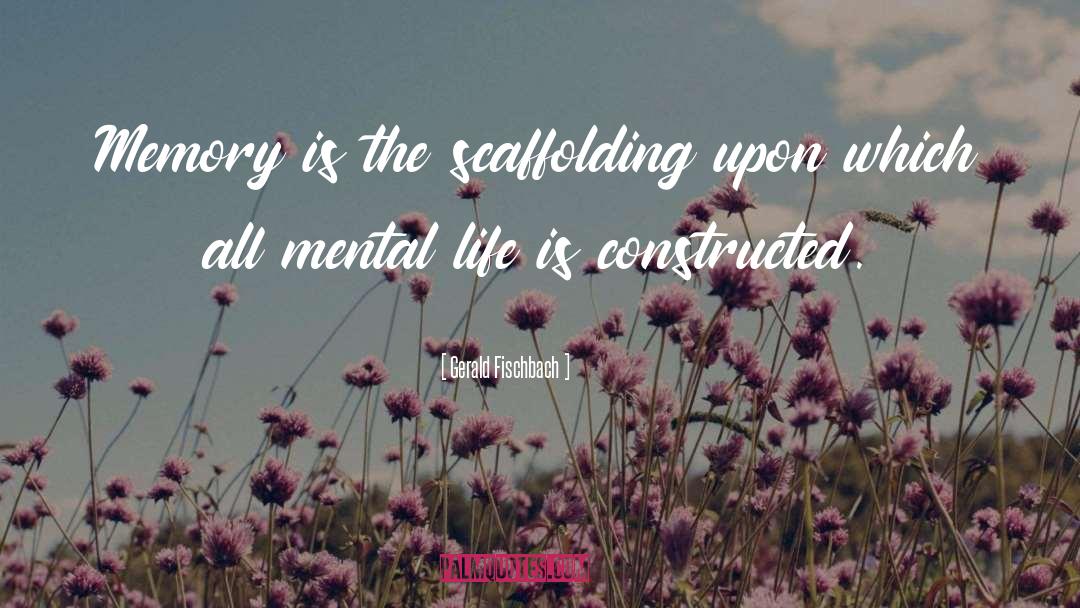 Gerald Fischbach Quotes: Memory is the scaffolding upon