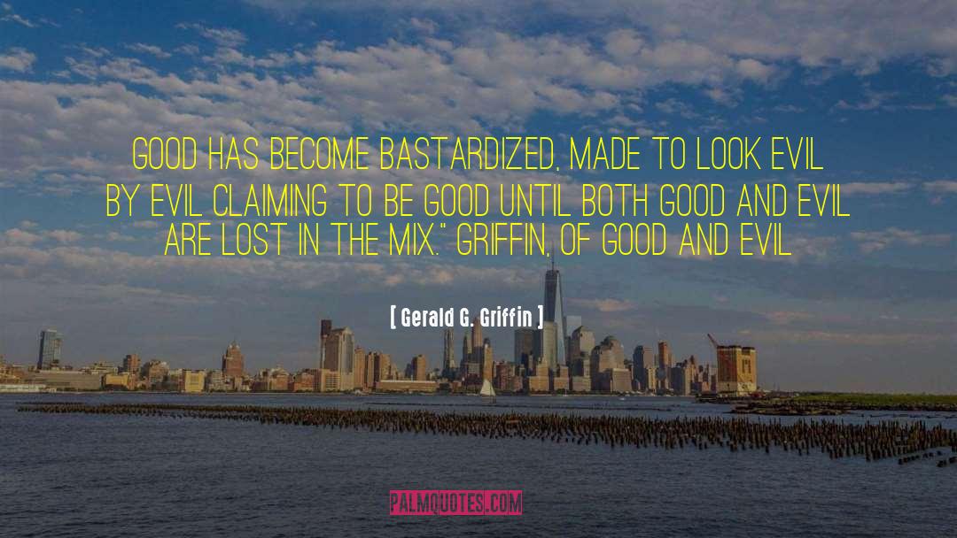 Gerald G. Griffin Quotes: Good has become bastardized, made