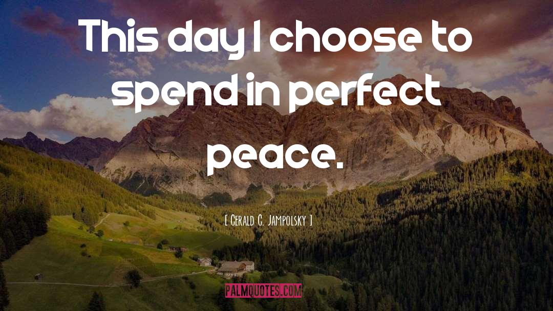 Gerald G. Jampolsky Quotes: This day I choose to