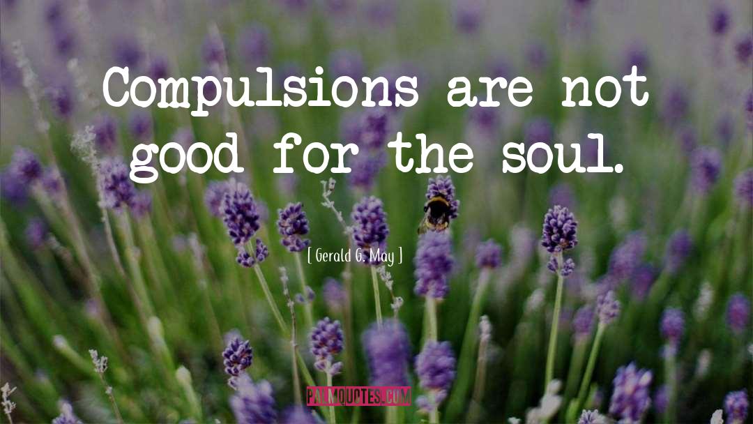 Gerald G. May Quotes: Compulsions are not good for