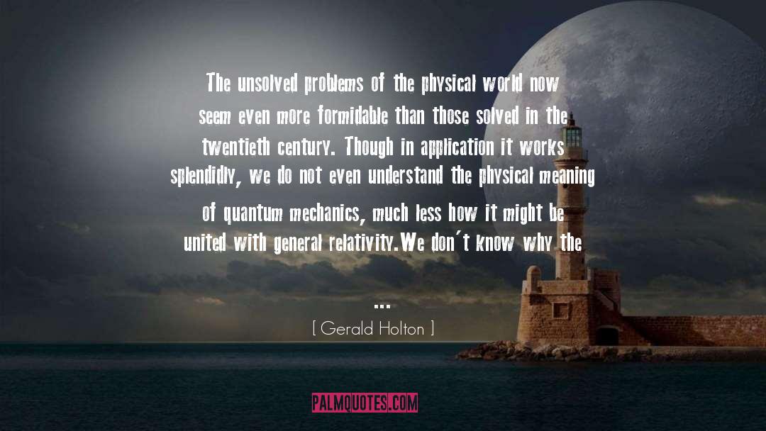 Gerald Holton Quotes: The unsolved problems of the