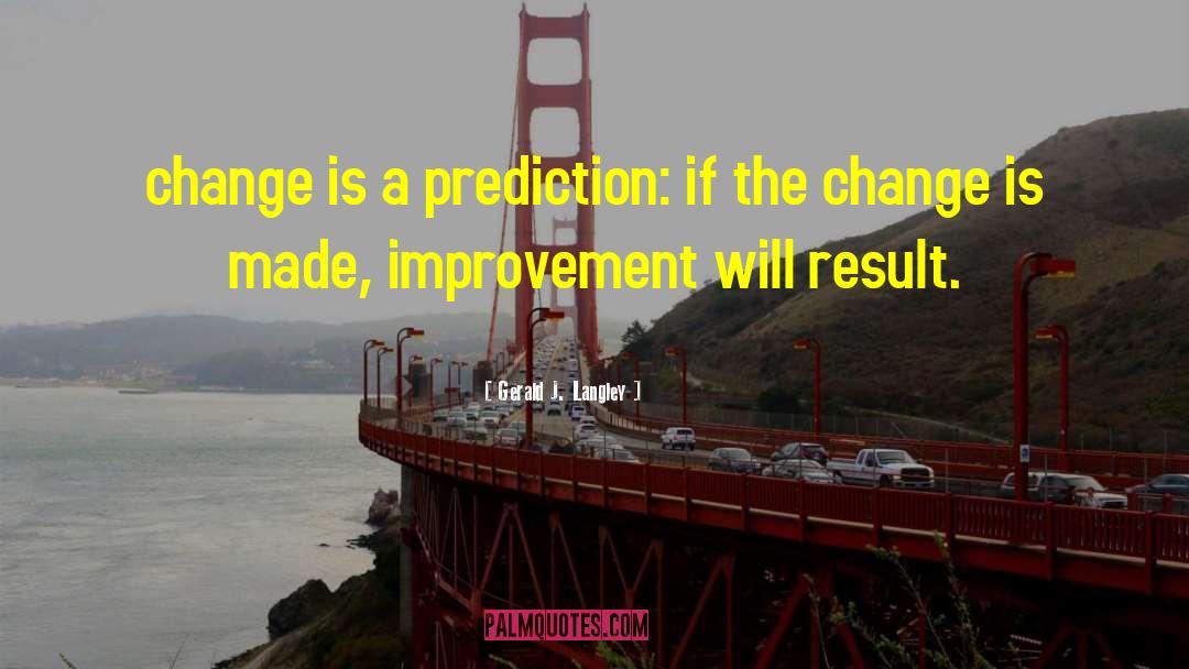 Gerald J. Langley Quotes: change is a prediction: if