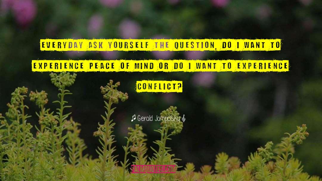 Gerald Jampolsky Quotes: Everyday ask yourself the question,