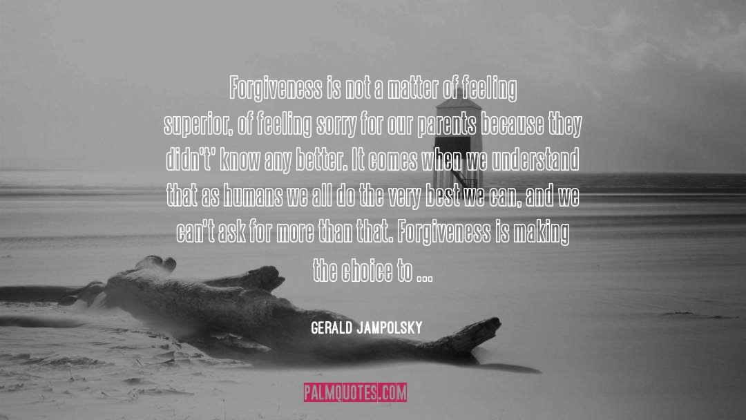 Gerald Jampolsky Quotes: Forgiveness is not a matter