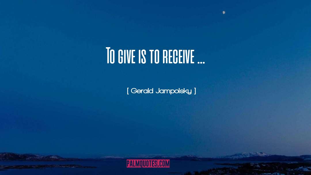 Gerald Jampolsky Quotes: To give is to receive