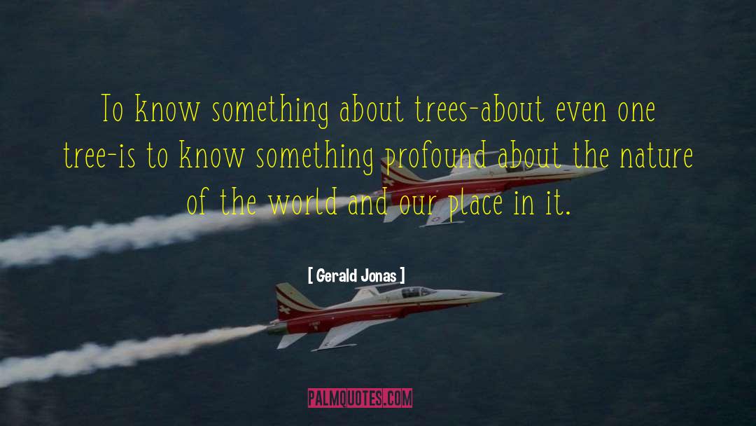 Gerald Jonas Quotes: To know something about trees-about