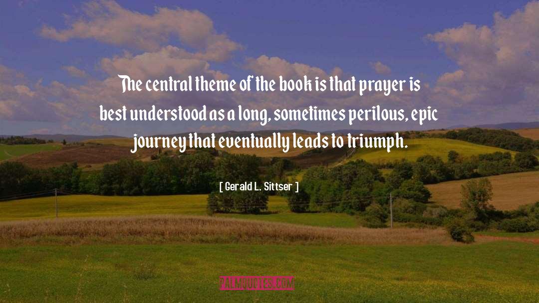 Gerald L. Sittser Quotes: The central theme of the